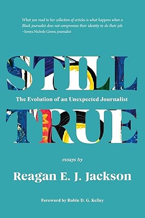 Still True: The Evolution of an Unexpected Journalist by Reagan E J Jackson, photo 2 of 2